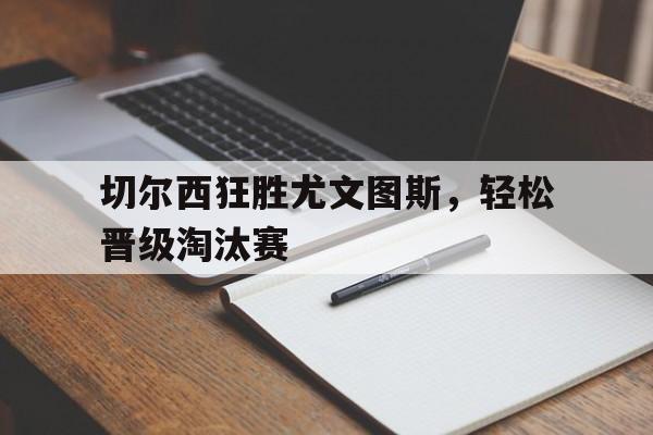 切尔西狂胜尤文图斯，轻松晋级淘汰赛