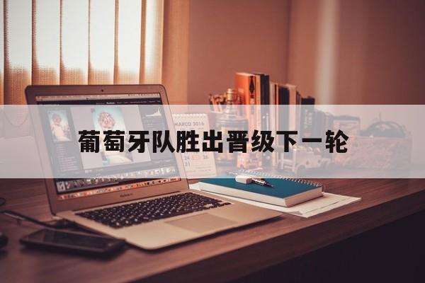 葡萄牙队胜出晋级下一轮